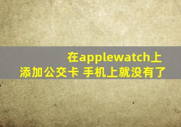 在applewatch上添加公交卡 手机上就没有了